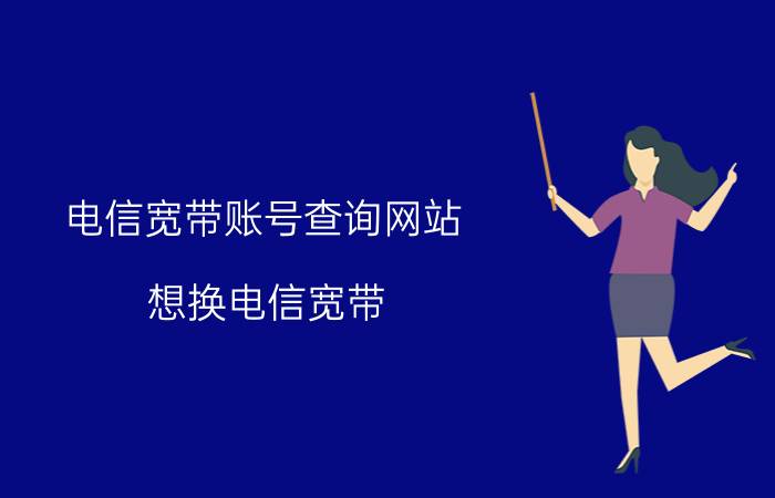 电信宽带账号查询网站 想换电信宽带，有什么套餐可以推荐吗？